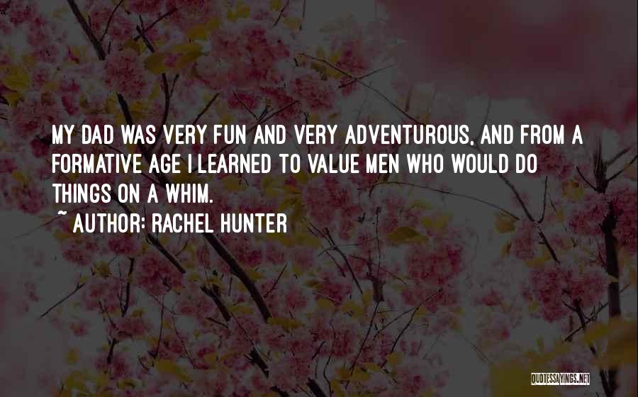 Rachel Hunter Quotes: My Dad Was Very Fun And Very Adventurous, And From A Formative Age I Learned To Value Men Who Would