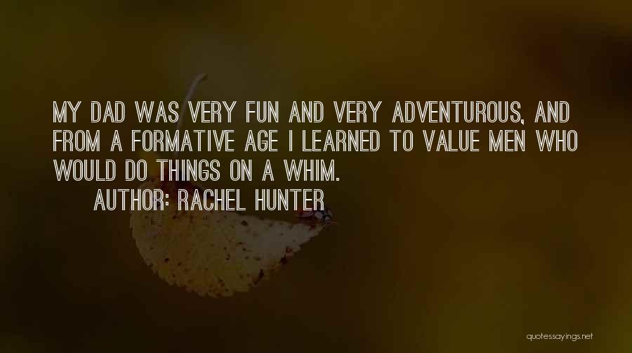 Rachel Hunter Quotes: My Dad Was Very Fun And Very Adventurous, And From A Formative Age I Learned To Value Men Who Would