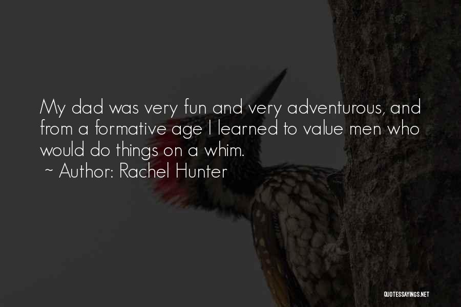 Rachel Hunter Quotes: My Dad Was Very Fun And Very Adventurous, And From A Formative Age I Learned To Value Men Who Would