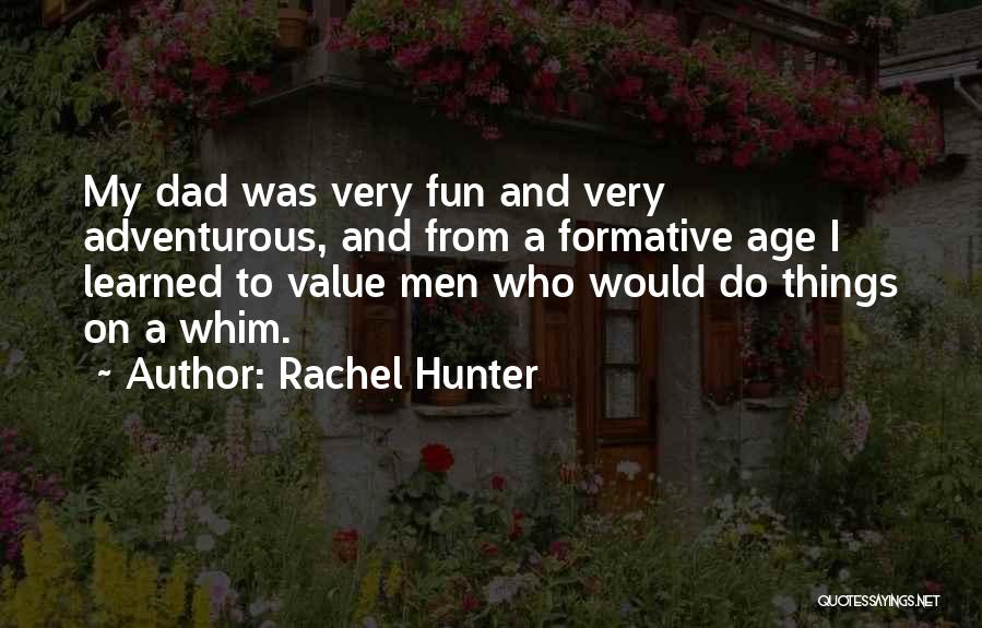 Rachel Hunter Quotes: My Dad Was Very Fun And Very Adventurous, And From A Formative Age I Learned To Value Men Who Would