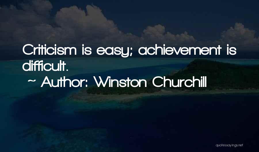 Winston Churchill Quotes: Criticism Is Easy; Achievement Is Difficult.