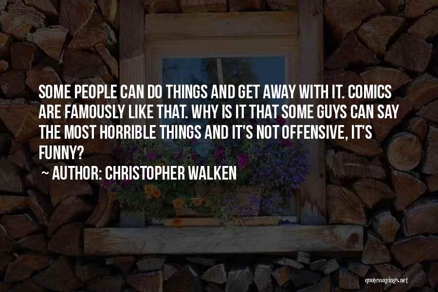 Christopher Walken Quotes: Some People Can Do Things And Get Away With It. Comics Are Famously Like That. Why Is It That Some