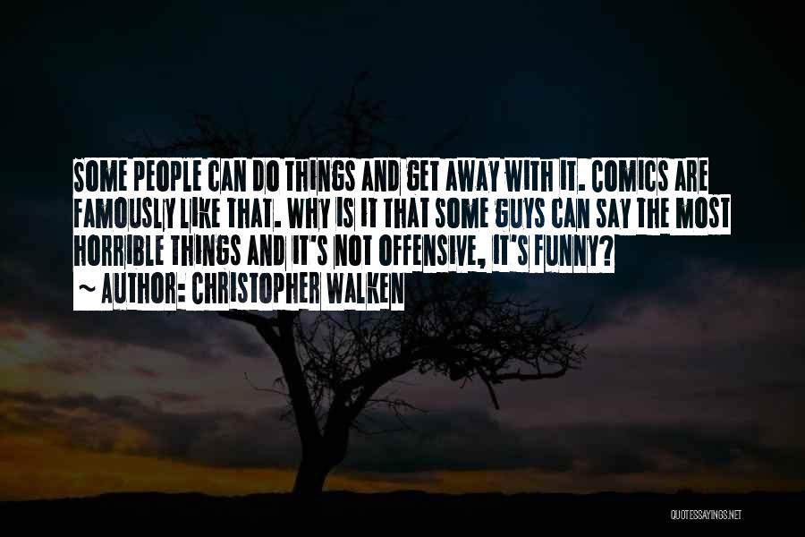 Christopher Walken Quotes: Some People Can Do Things And Get Away With It. Comics Are Famously Like That. Why Is It That Some