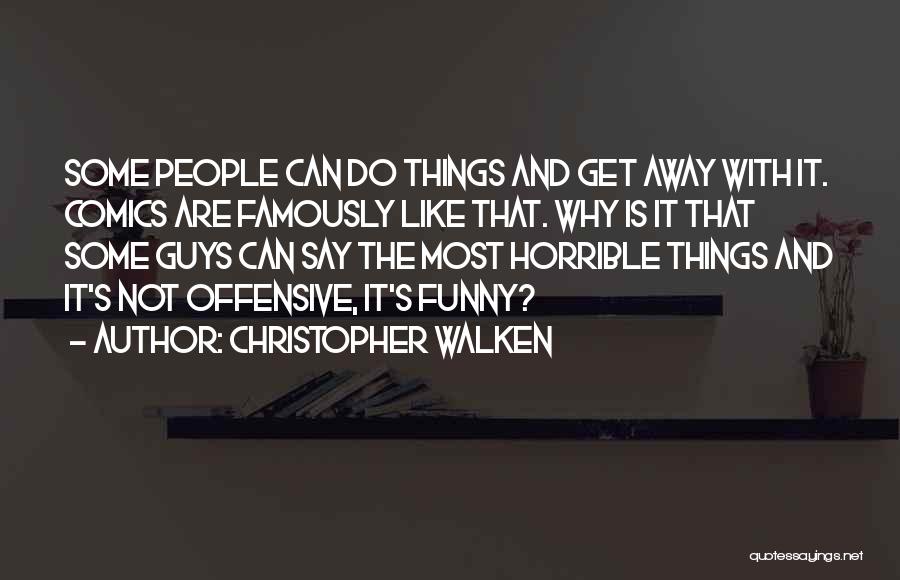 Christopher Walken Quotes: Some People Can Do Things And Get Away With It. Comics Are Famously Like That. Why Is It That Some