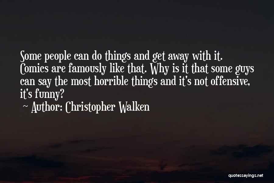 Christopher Walken Quotes: Some People Can Do Things And Get Away With It. Comics Are Famously Like That. Why Is It That Some