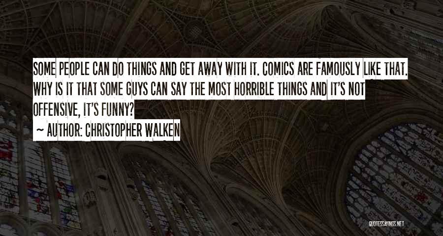 Christopher Walken Quotes: Some People Can Do Things And Get Away With It. Comics Are Famously Like That. Why Is It That Some