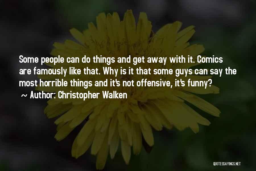 Christopher Walken Quotes: Some People Can Do Things And Get Away With It. Comics Are Famously Like That. Why Is It That Some