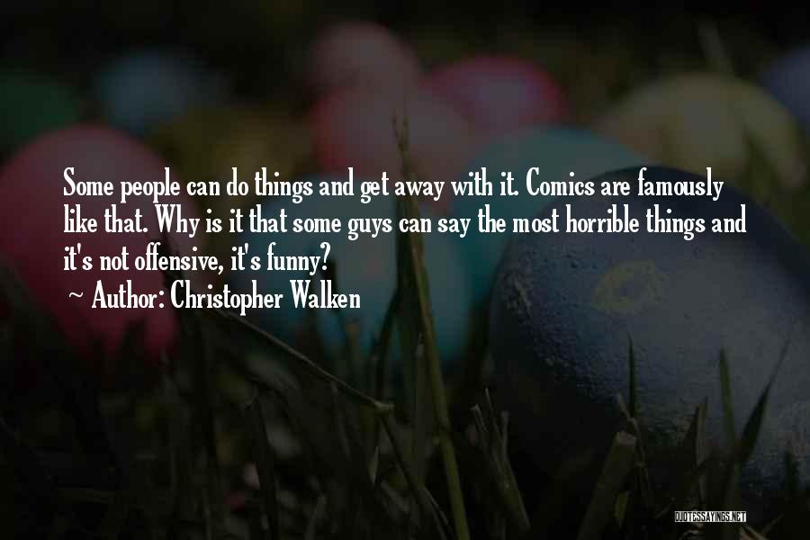Christopher Walken Quotes: Some People Can Do Things And Get Away With It. Comics Are Famously Like That. Why Is It That Some