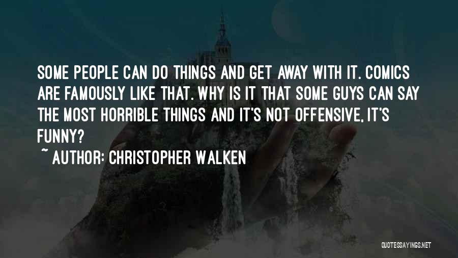 Christopher Walken Quotes: Some People Can Do Things And Get Away With It. Comics Are Famously Like That. Why Is It That Some