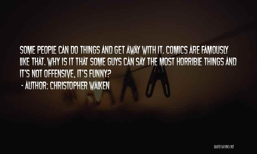 Christopher Walken Quotes: Some People Can Do Things And Get Away With It. Comics Are Famously Like That. Why Is It That Some