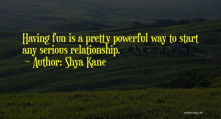 Shya Kane Quotes: Having Fun Is A Pretty Powerful Way To Start Any Serious Relationship.