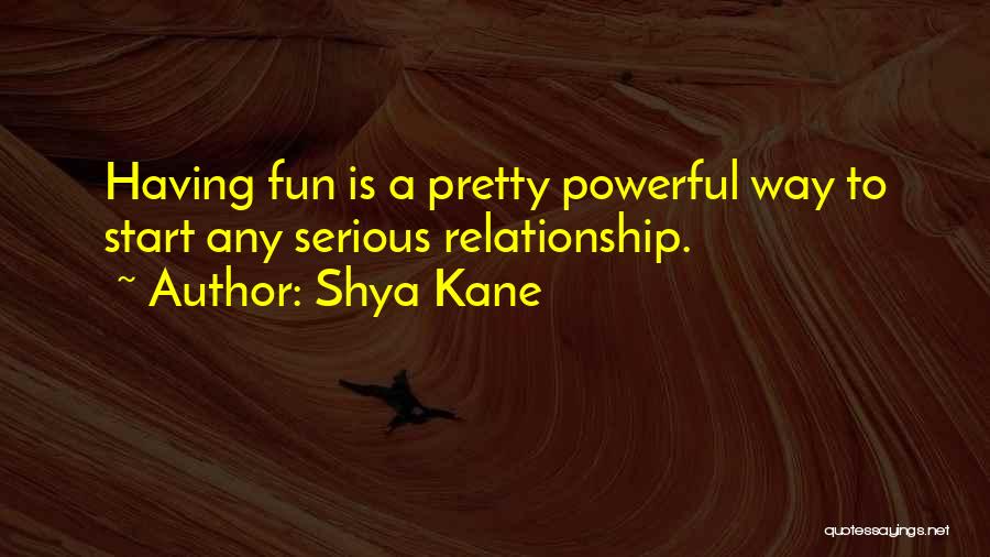 Shya Kane Quotes: Having Fun Is A Pretty Powerful Way To Start Any Serious Relationship.