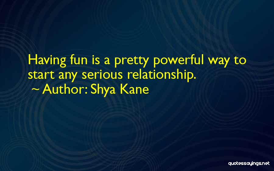 Shya Kane Quotes: Having Fun Is A Pretty Powerful Way To Start Any Serious Relationship.