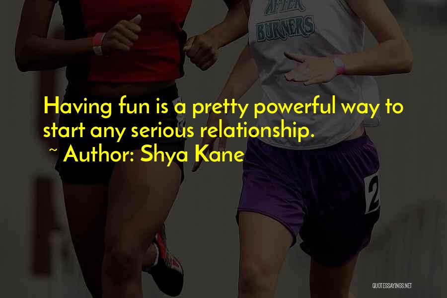 Shya Kane Quotes: Having Fun Is A Pretty Powerful Way To Start Any Serious Relationship.