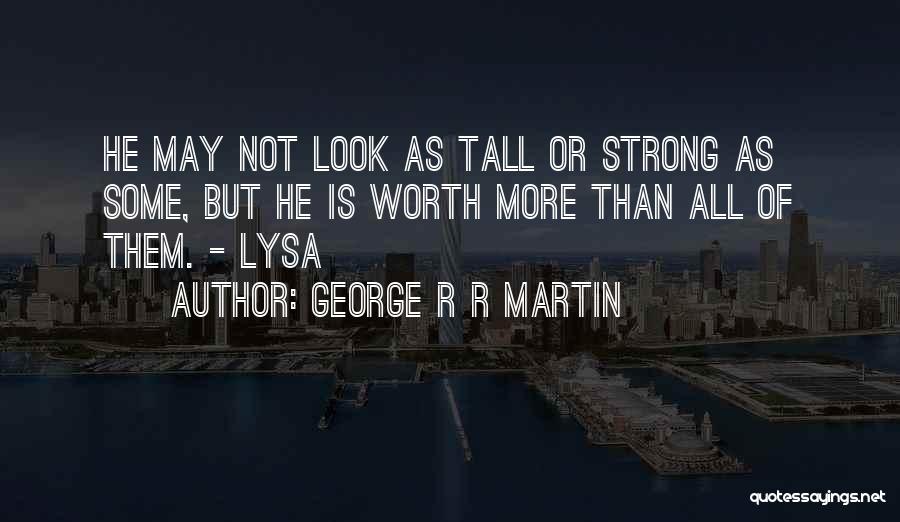 George R R Martin Quotes: He May Not Look As Tall Or Strong As Some, But He Is Worth More Than All Of Them. -