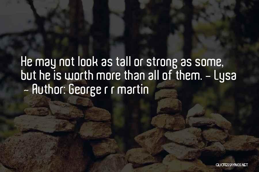 George R R Martin Quotes: He May Not Look As Tall Or Strong As Some, But He Is Worth More Than All Of Them. -