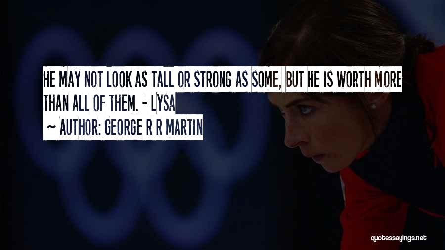 George R R Martin Quotes: He May Not Look As Tall Or Strong As Some, But He Is Worth More Than All Of Them. -