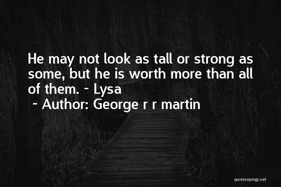 George R R Martin Quotes: He May Not Look As Tall Or Strong As Some, But He Is Worth More Than All Of Them. -