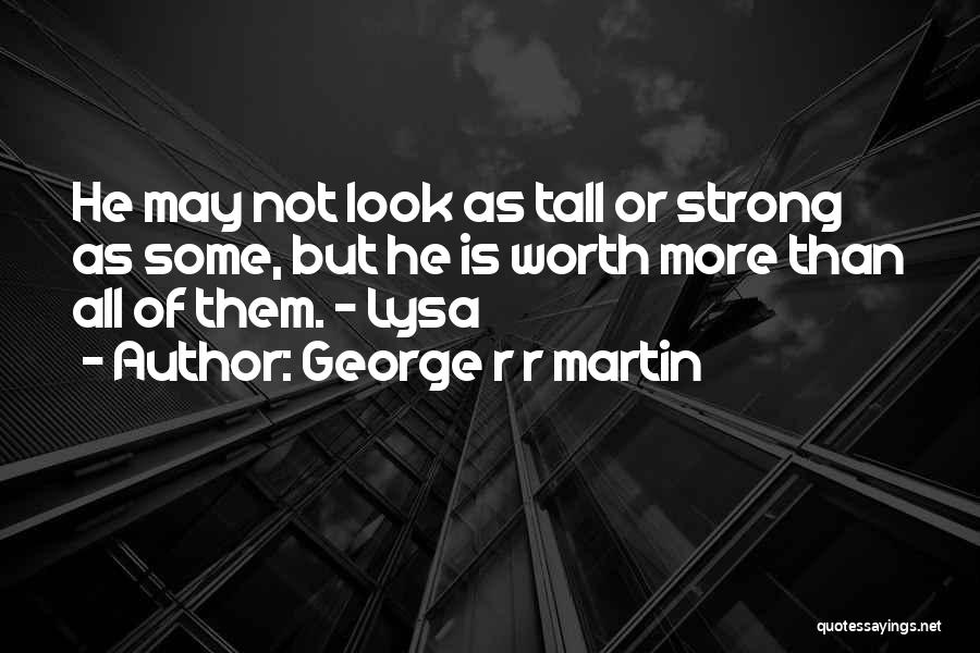 George R R Martin Quotes: He May Not Look As Tall Or Strong As Some, But He Is Worth More Than All Of Them. -