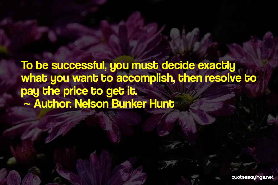 Nelson Bunker Hunt Quotes: To Be Successful, You Must Decide Exactly What You Want To Accomplish, Then Resolve To Pay The Price To Get