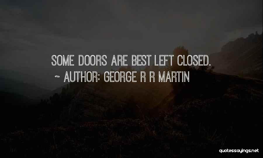 George R R Martin Quotes: Some Doors Are Best Left Closed.