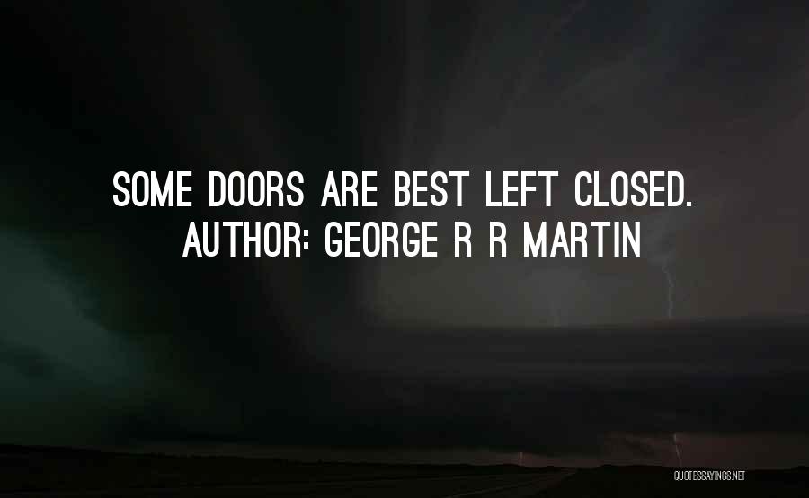 George R R Martin Quotes: Some Doors Are Best Left Closed.
