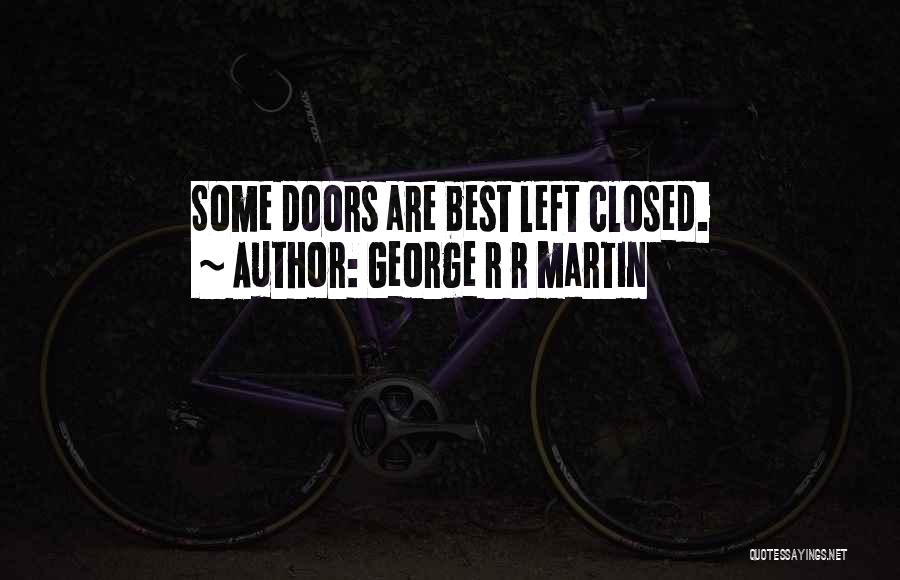 George R R Martin Quotes: Some Doors Are Best Left Closed.