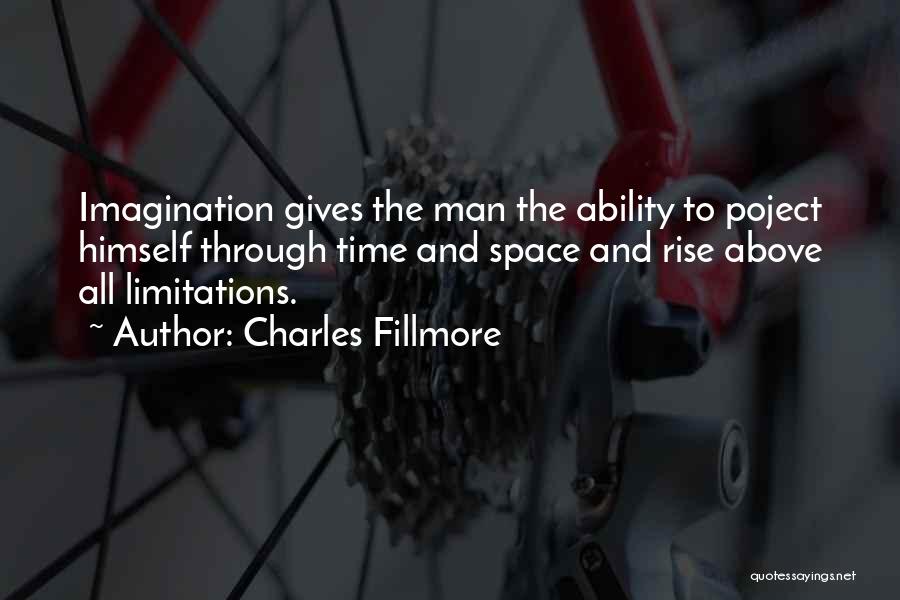 Charles Fillmore Quotes: Imagination Gives The Man The Ability To Poject Himself Through Time And Space And Rise Above All Limitations.