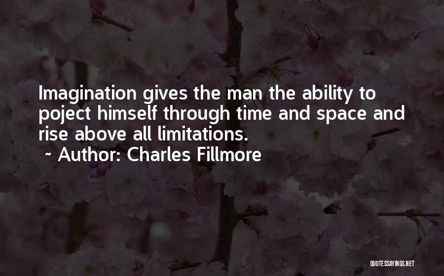 Charles Fillmore Quotes: Imagination Gives The Man The Ability To Poject Himself Through Time And Space And Rise Above All Limitations.