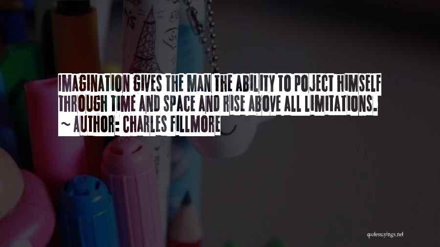 Charles Fillmore Quotes: Imagination Gives The Man The Ability To Poject Himself Through Time And Space And Rise Above All Limitations.