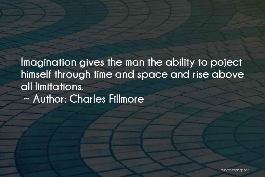 Charles Fillmore Quotes: Imagination Gives The Man The Ability To Poject Himself Through Time And Space And Rise Above All Limitations.