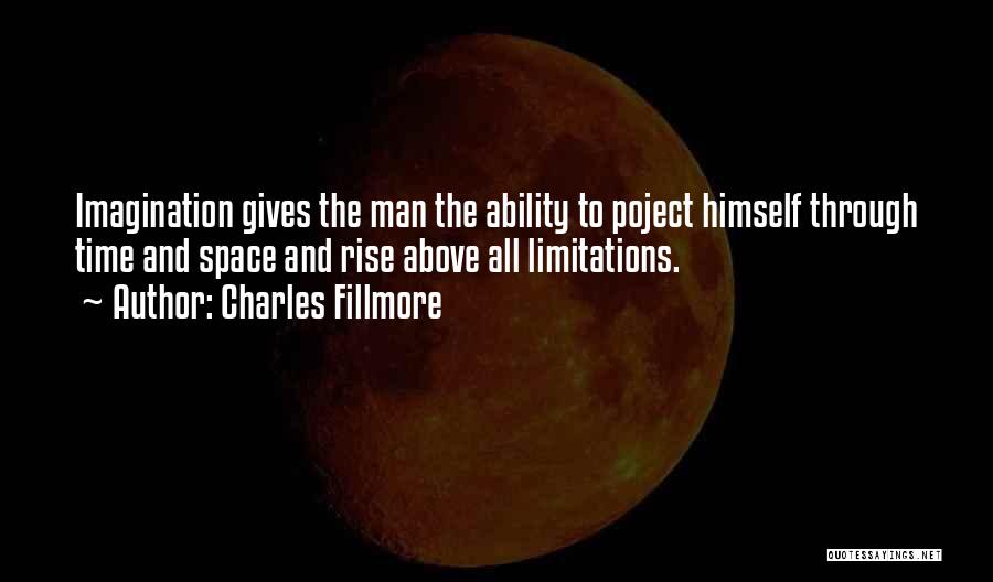 Charles Fillmore Quotes: Imagination Gives The Man The Ability To Poject Himself Through Time And Space And Rise Above All Limitations.