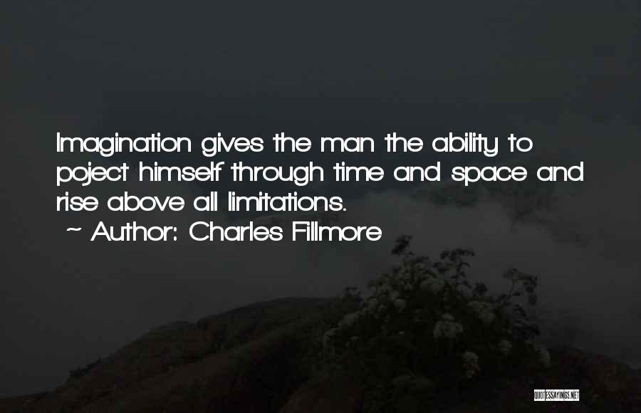 Charles Fillmore Quotes: Imagination Gives The Man The Ability To Poject Himself Through Time And Space And Rise Above All Limitations.