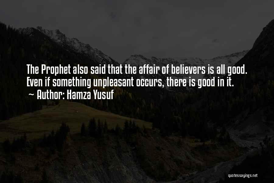 Hamza Yusuf Quotes: The Prophet Also Said That The Affair Of Believers Is All Good. Even If Something Unpleasant Occurs, There Is Good