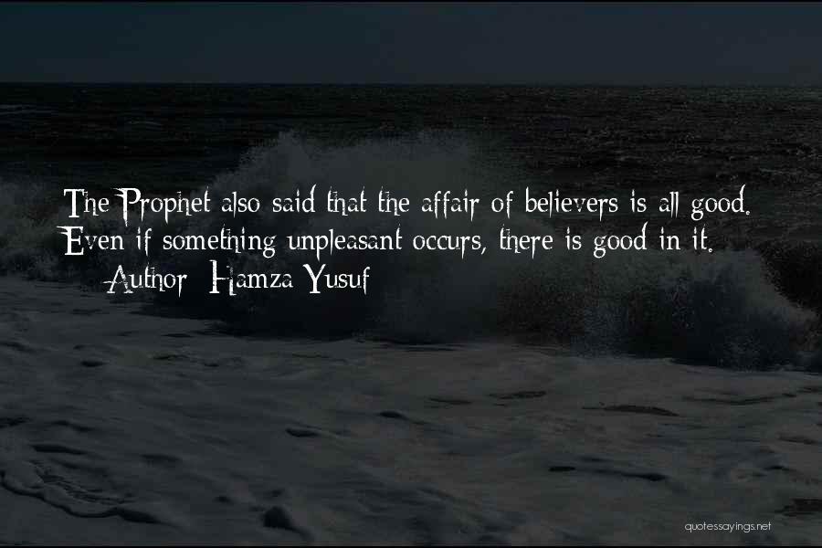 Hamza Yusuf Quotes: The Prophet Also Said That The Affair Of Believers Is All Good. Even If Something Unpleasant Occurs, There Is Good