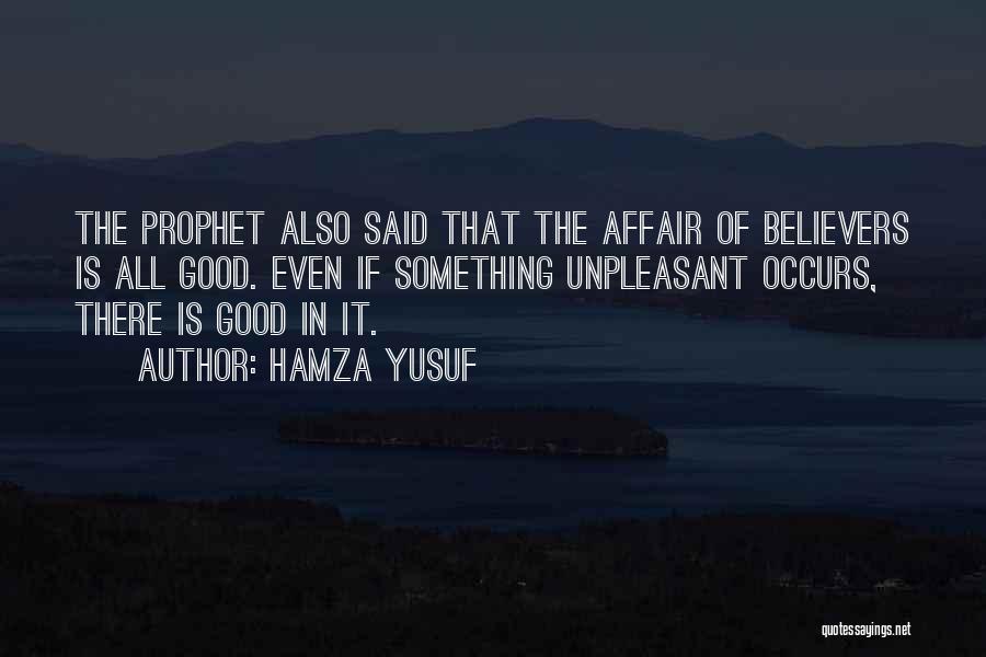 Hamza Yusuf Quotes: The Prophet Also Said That The Affair Of Believers Is All Good. Even If Something Unpleasant Occurs, There Is Good