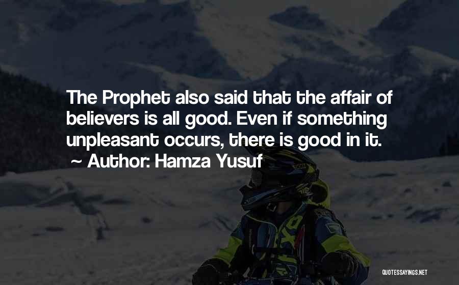 Hamza Yusuf Quotes: The Prophet Also Said That The Affair Of Believers Is All Good. Even If Something Unpleasant Occurs, There Is Good