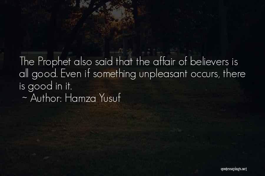 Hamza Yusuf Quotes: The Prophet Also Said That The Affair Of Believers Is All Good. Even If Something Unpleasant Occurs, There Is Good