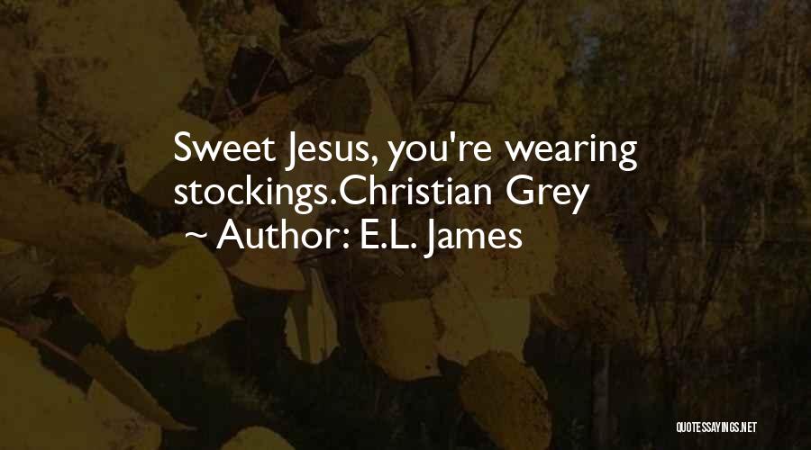 E.L. James Quotes: Sweet Jesus, You're Wearing Stockings.christian Grey