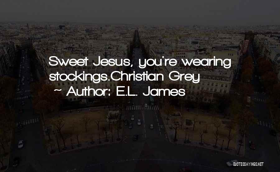 E.L. James Quotes: Sweet Jesus, You're Wearing Stockings.christian Grey