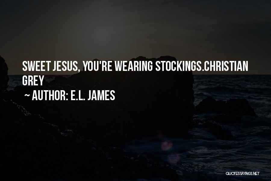 E.L. James Quotes: Sweet Jesus, You're Wearing Stockings.christian Grey