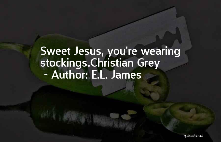 E.L. James Quotes: Sweet Jesus, You're Wearing Stockings.christian Grey