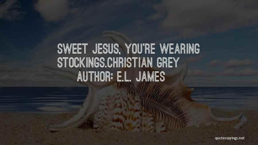 E.L. James Quotes: Sweet Jesus, You're Wearing Stockings.christian Grey