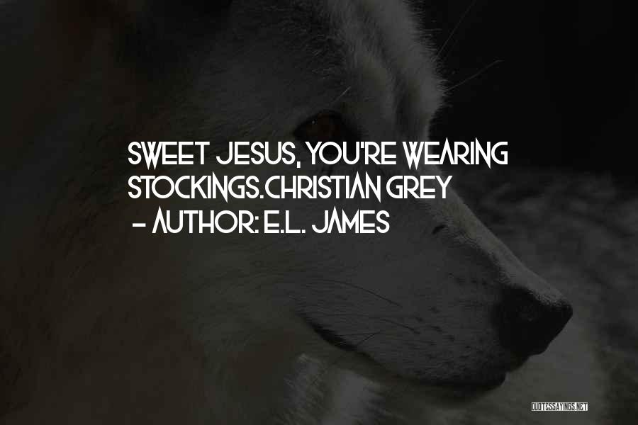 E.L. James Quotes: Sweet Jesus, You're Wearing Stockings.christian Grey