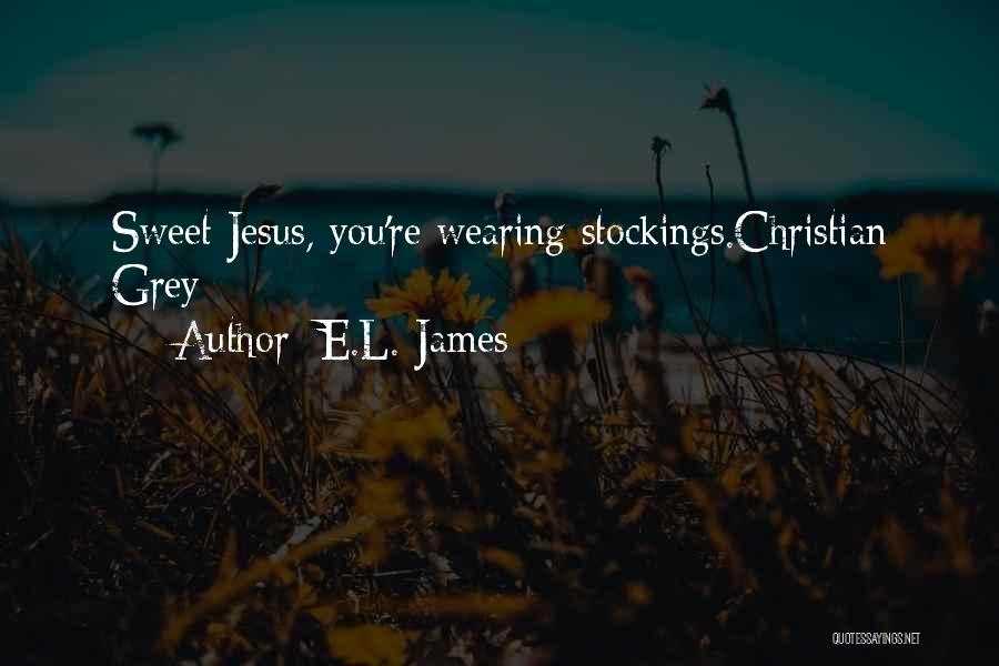 E.L. James Quotes: Sweet Jesus, You're Wearing Stockings.christian Grey