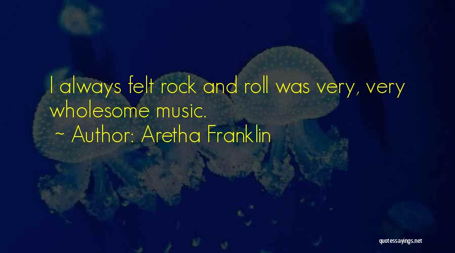 Aretha Franklin Quotes: I Always Felt Rock And Roll Was Very, Very Wholesome Music.