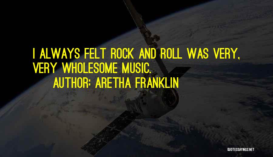 Aretha Franklin Quotes: I Always Felt Rock And Roll Was Very, Very Wholesome Music.