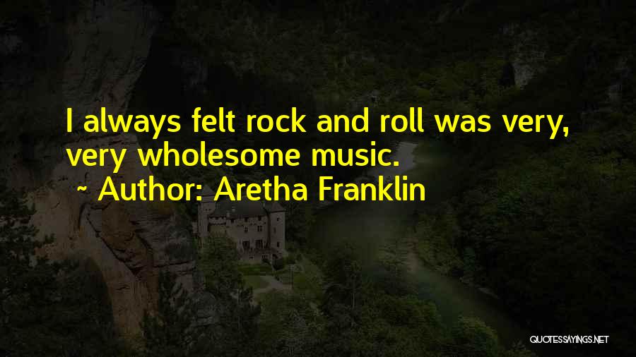 Aretha Franklin Quotes: I Always Felt Rock And Roll Was Very, Very Wholesome Music.