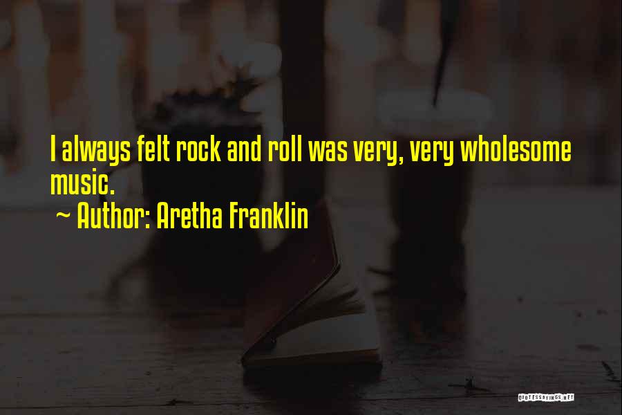 Aretha Franklin Quotes: I Always Felt Rock And Roll Was Very, Very Wholesome Music.