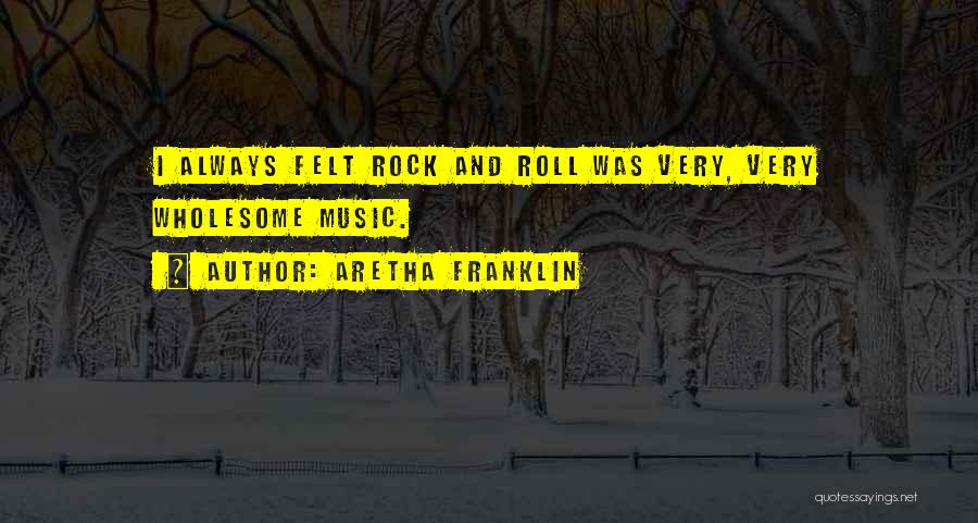 Aretha Franklin Quotes: I Always Felt Rock And Roll Was Very, Very Wholesome Music.